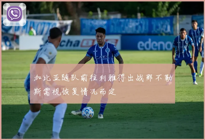 加比亚随队前往利雅得出战那不勒斯需视恢复情况而定