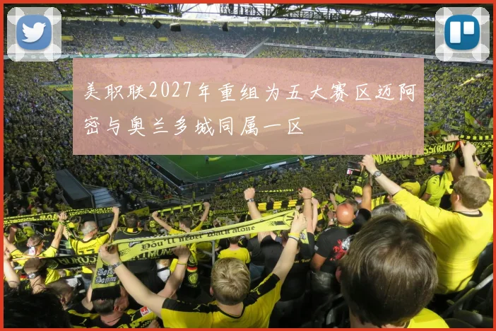 美职联2027年重组为五大赛区迈阿密与奥兰多城同属一区