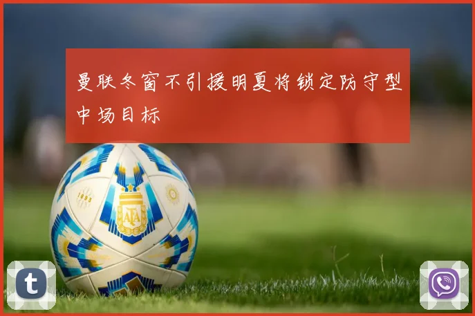 曼联冬窗不引援明夏将锁定防守型中场目标