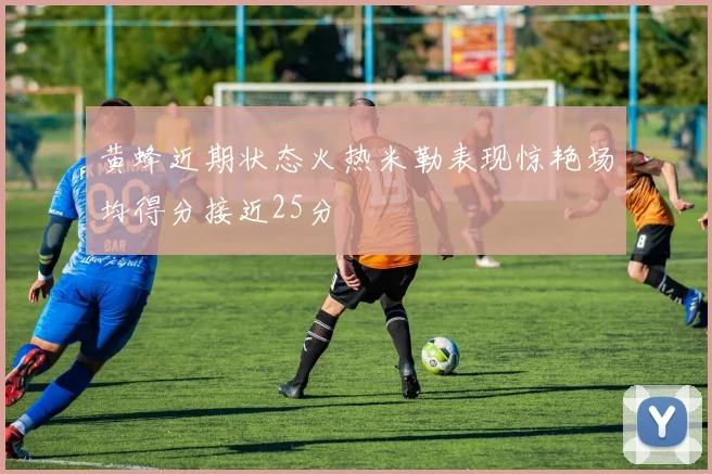 黄蜂近期状态火热米勒表现惊艳场均得分接近25分
