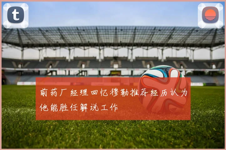 前药厂经理回忆穆勒推荐经历认为他能胜任解说工作