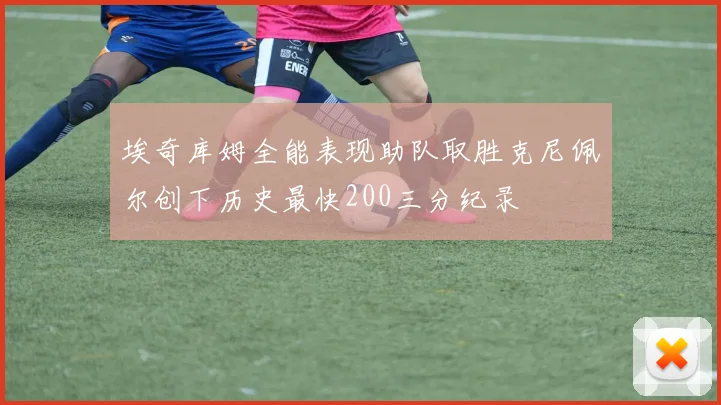 埃奇库姆全能表现助队取胜克尼佩尔创下历史最快200三分纪录