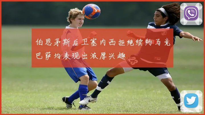 伯恩茅斯后卫塞内西拒绝续约马竞巴萨均表现出浓厚兴趣