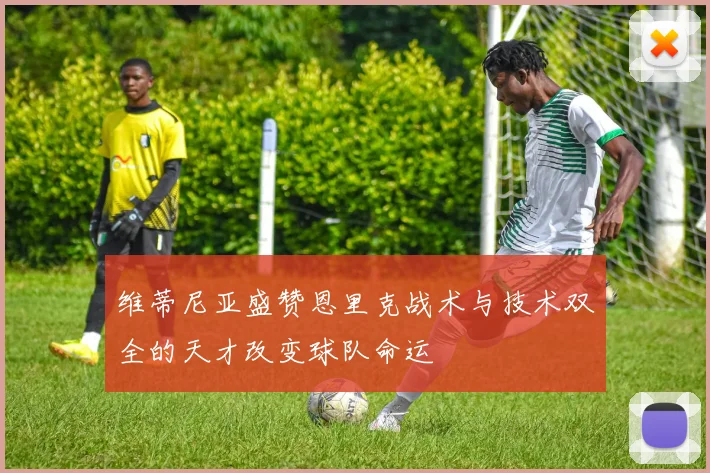 维蒂尼亚盛赞恩里克战术与技术双全的天才改变球队命运