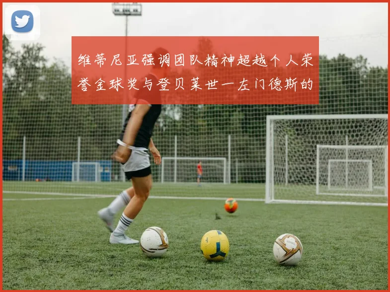 维蒂尼亚强调团队精神超越个人荣誉金球奖与登贝莱世一左门德斯的价值解析
