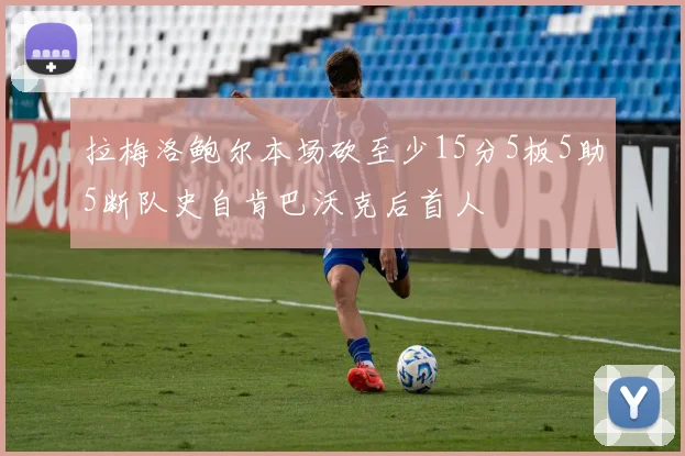 拉梅洛鲍尔本场砍至少15分5板5助5断队史自肯巴沃克后首人