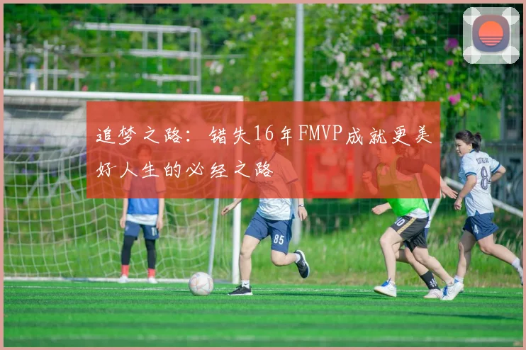 追梦之路：错失16年FMVP成就更美好人生的必经之路
