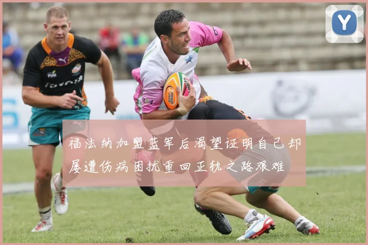 福法纳加盟蓝军后渴望证明自己却屡遭伤病困扰重回正轨之路艰难