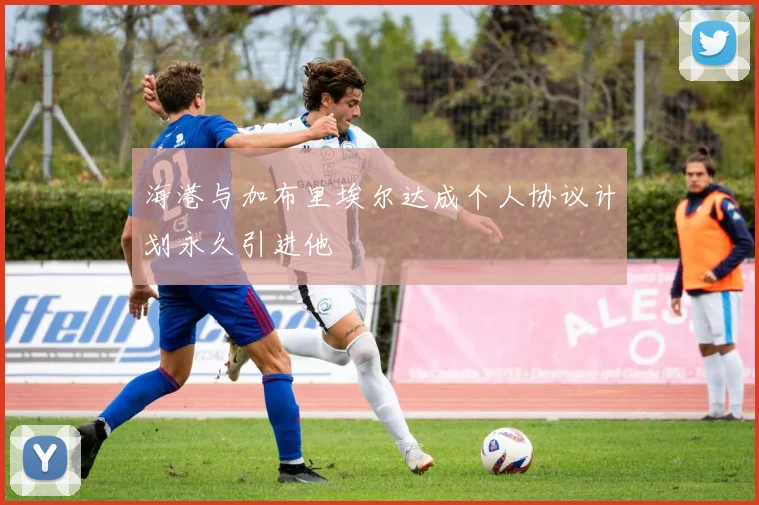 海港与加布里埃尔达成个人协议计划永久引进他
