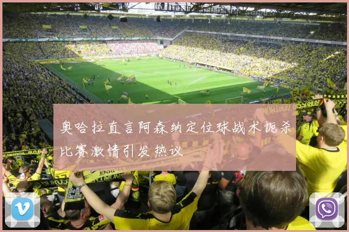 奥哈拉直言阿森纳定位球战术扼杀比赛激情引发热议