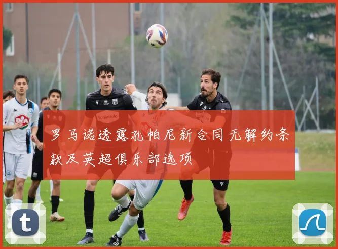 罗马诺透露孔帕尼新合同无解约条款及英超俱乐部选项