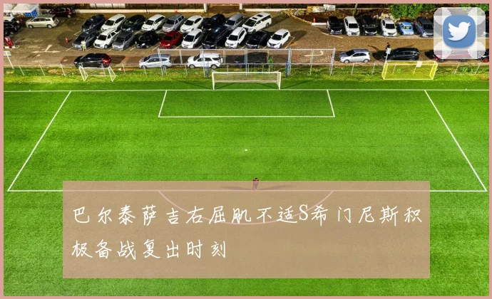 巴尔泰萨吉右屈肌不适S希门尼斯积极备战复出时刻