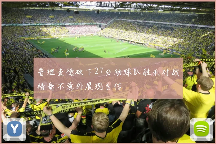普理查德砍下27分助球队胜利对战绩毫不意外展现自信