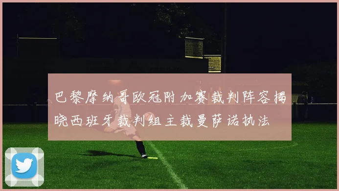 巴黎摩纳哥欧冠附加赛裁判阵容揭晓西班牙裁判组主裁曼萨诺执法