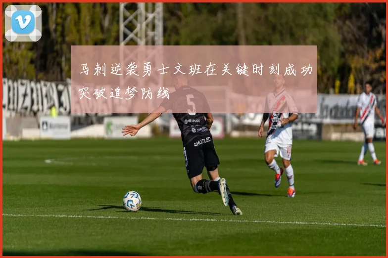 马刺逆袭勇士文班在关键时刻成功突破追梦防线