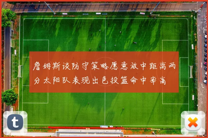 詹姆斯谈防守策略愿意放中距离两分太阳队表现出色投篮命中率高