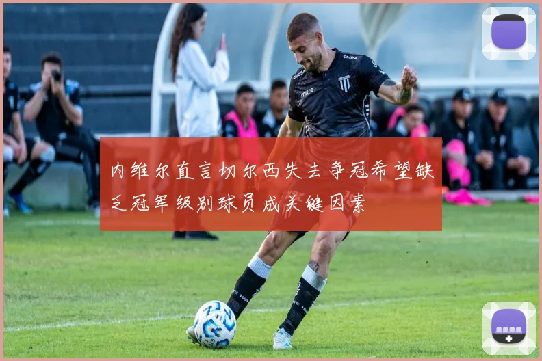 内维尔直言切尔西失去争冠希望缺乏冠军级别球员成关键因素