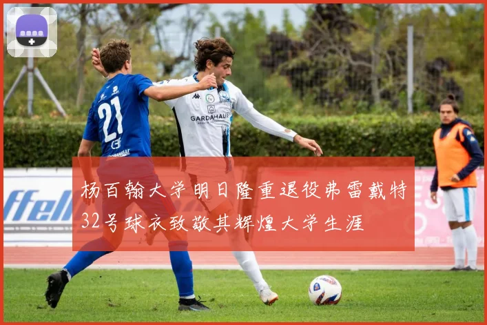 杨百翰大学明日隆重退役弗雷戴特32号球衣致敬其辉煌大学生涯