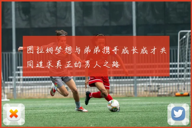 图拉姆梦想与弟弟携手成长成才共同追求真正的男人之路