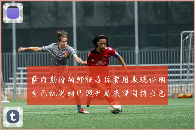 萨内期待纳帅征召称要用表现证明自己凯恩姆巴佩开局表现同样出色